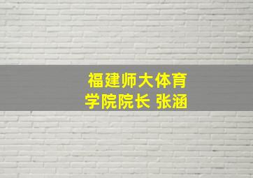 福建师大体育学院院长 张涵